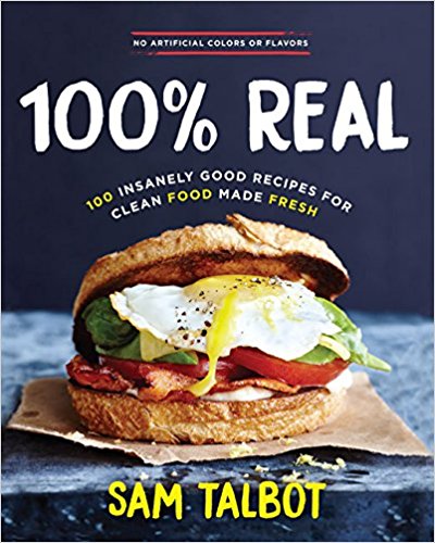 BOOK REVIEW: 100% Real: 100 Insanely Good Recipes for Clean Food Made Fresh by Sam Talbot