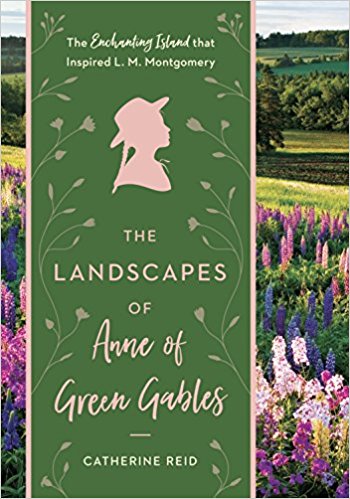 BOOK REVIEW: No Spot on Earth More Lovely: The Landscapes that Inspired Anne of Green Gables by Catherine Reid and Kerry Michaels
